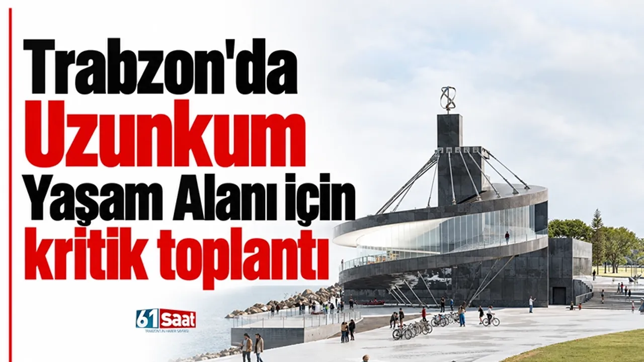 Trabzon'da Uzunkum Yaşam Alanı için kritik toplantı