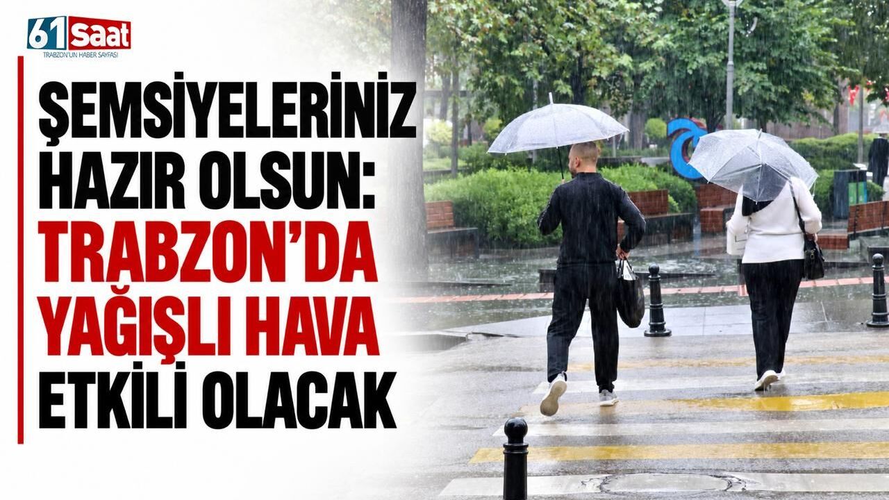 Şemsiyeleriniz hazır olsun: Trabzon’da yağışlı hava etkili olacak