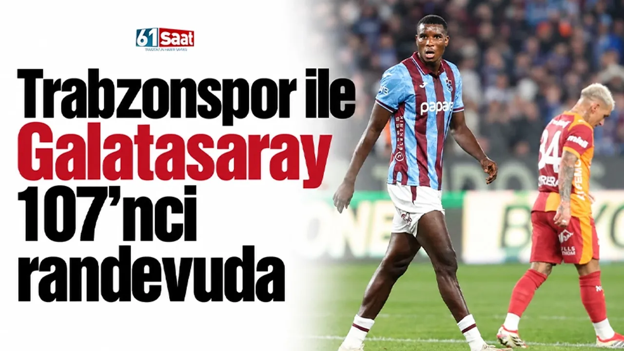Trabzonspor ile Galatasaray 107’nci randevuda