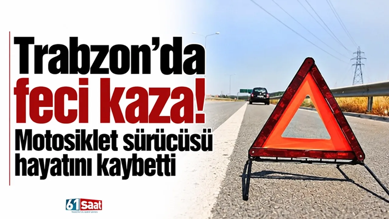 Trabzon'da feci kaza! Motosiklet sürücüsü hayatını kaybetti