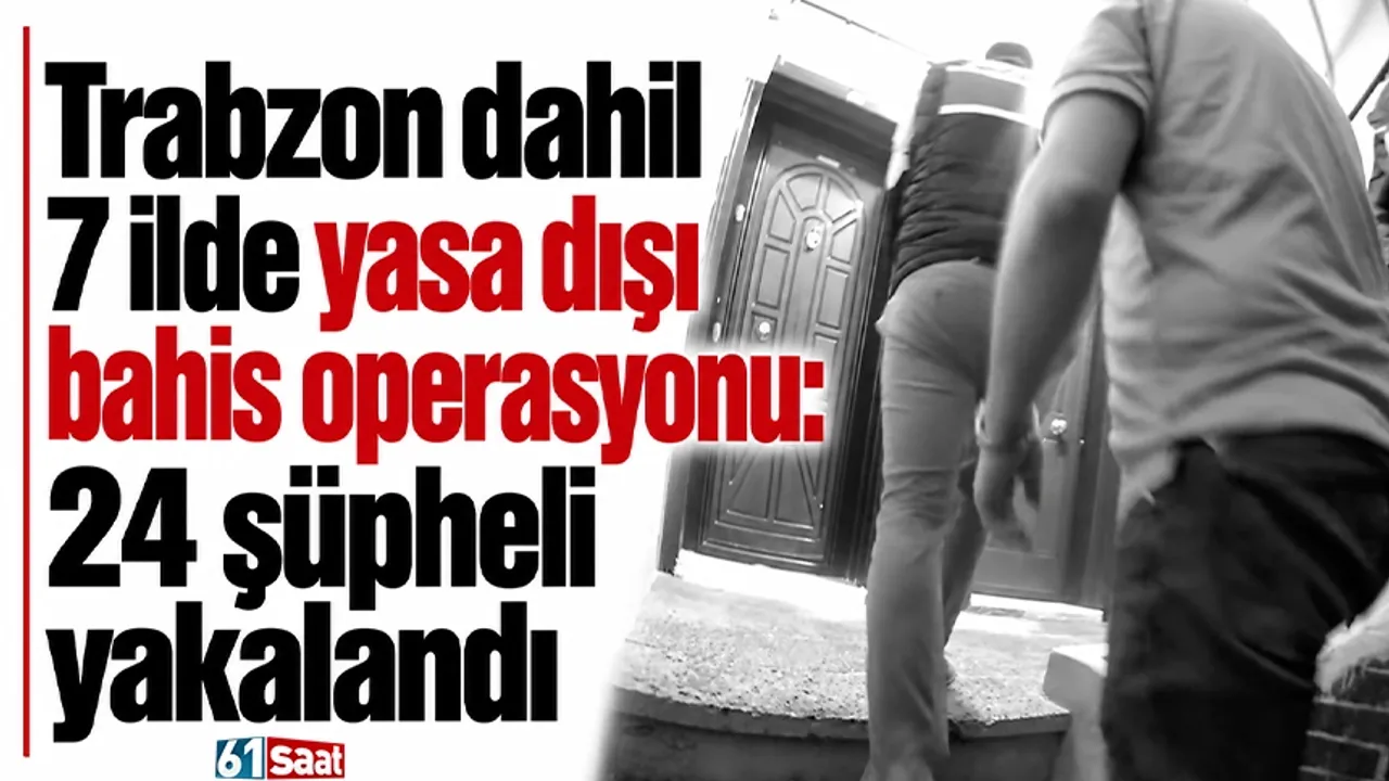 Trabzon dahil 7 ilde yasa dışı bahis operasyonu: 24 şüpheli yakalandı