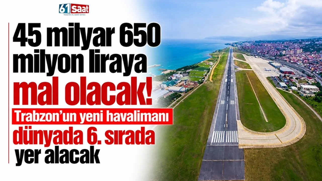 45 milyar 650 milyon liraya mal olacak! Trabzon'un yeni havalimanı dünyada 6. sırada yer alacak