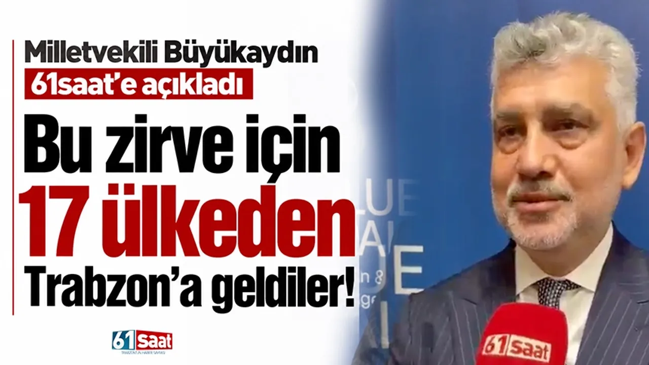 Bu zirve için 17 ülkeden Trabzon'a geldiler! Milletvekili Büyükaydın 61saat'e açıkladı