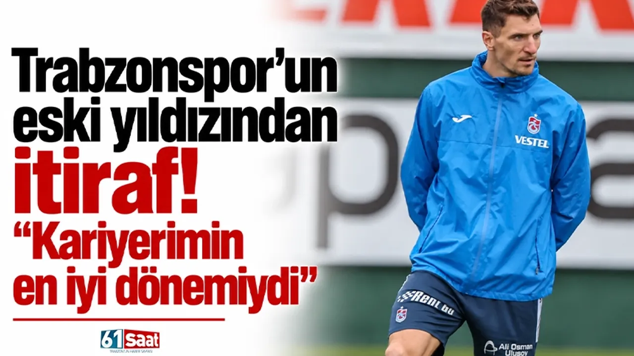 Trabzonspor'un eski yıldızından itiraf! "Kariyerimin en iyi dönemiydi"