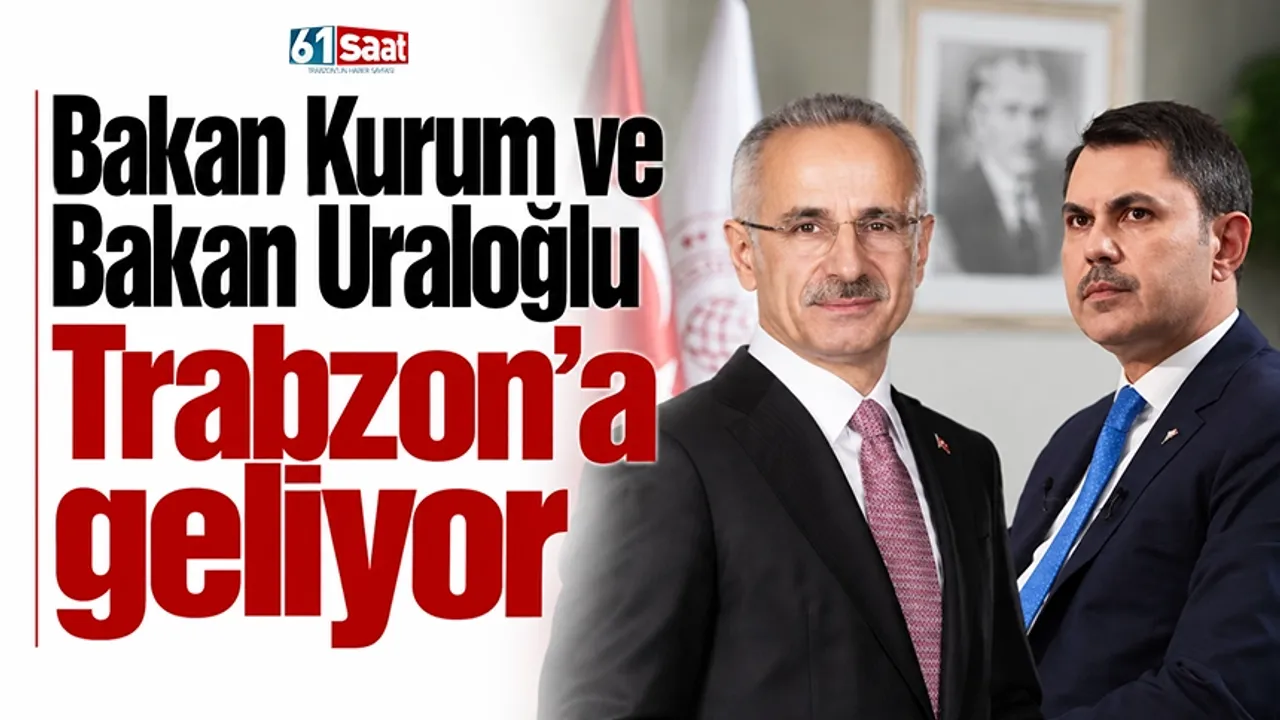 Bakan Kurum ve Bakan Uraloğlu Trabzon’a geliyor