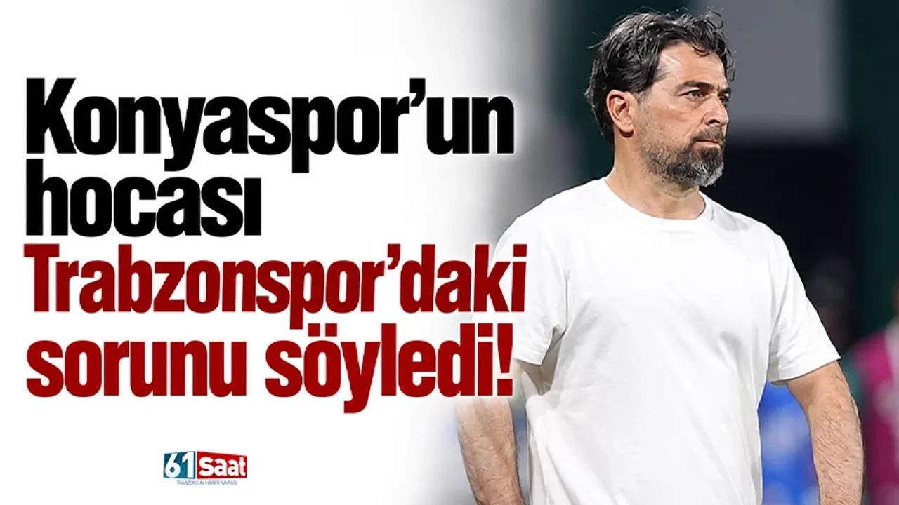 Konyaspor'un hocası Trabzonspor’daki sorunu söyledi!