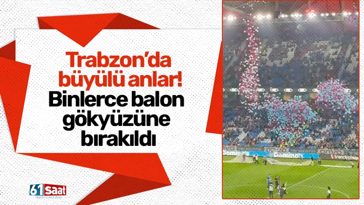 Trabzon’da büyülü anlar! Ela için binlerce balon gökyüzüne bırakıldı