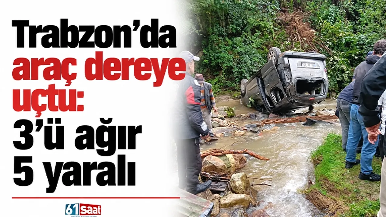Trabzon’da araç dereye uçtu: 3’ü ağır 5 yaralı