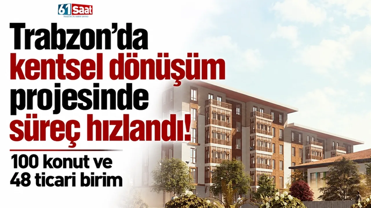 Trabzon'da kentsel dönüşüm projesinde süreç hızlandı! 100 konut ve 48 ticari birim