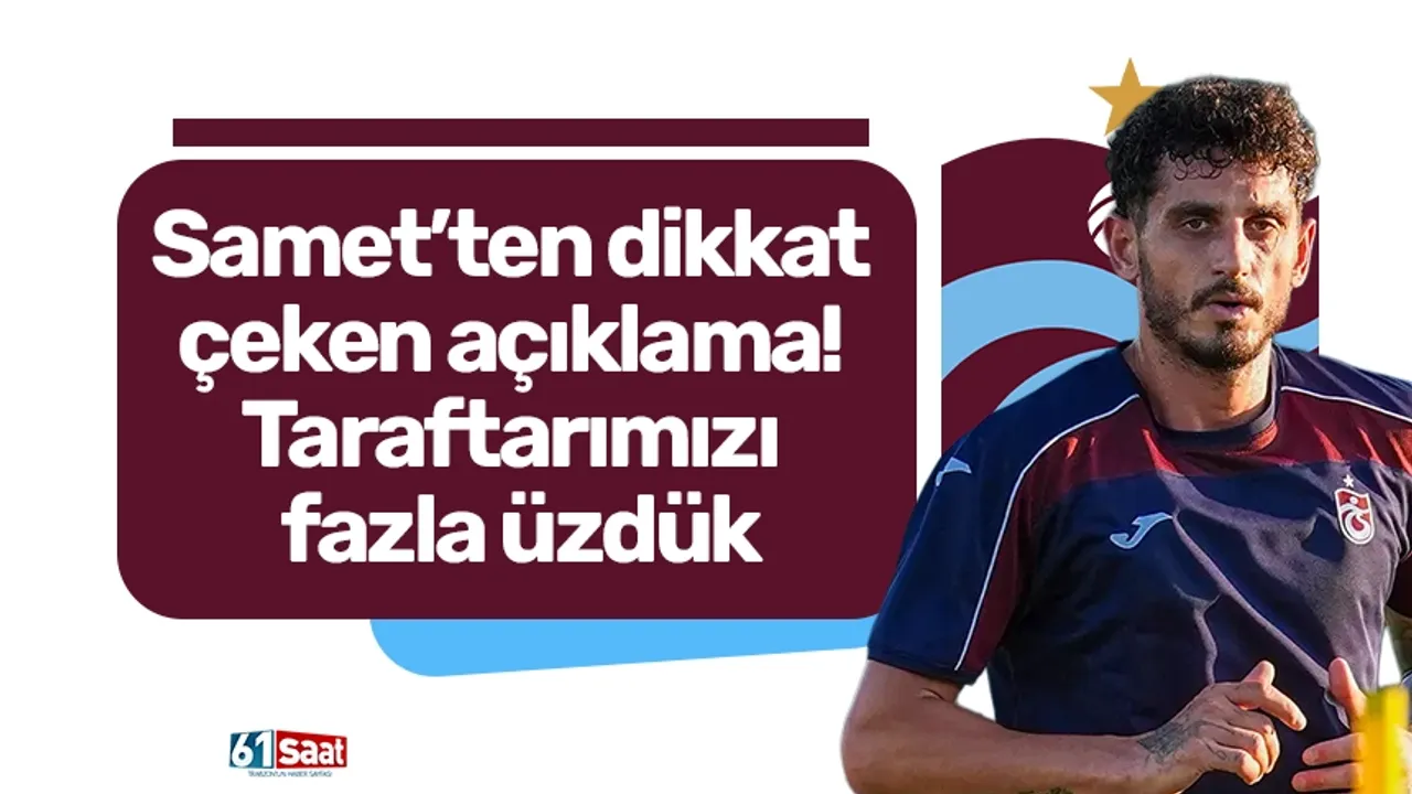 Samet’ten dikkat çeken açıklama! Taraftarımızı fazla üzdük