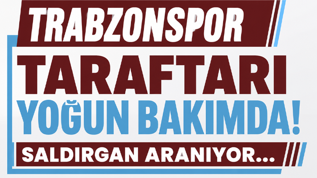 Trabzonspor taraftarı yoğun bakımda! Saldırgan aranıyor...