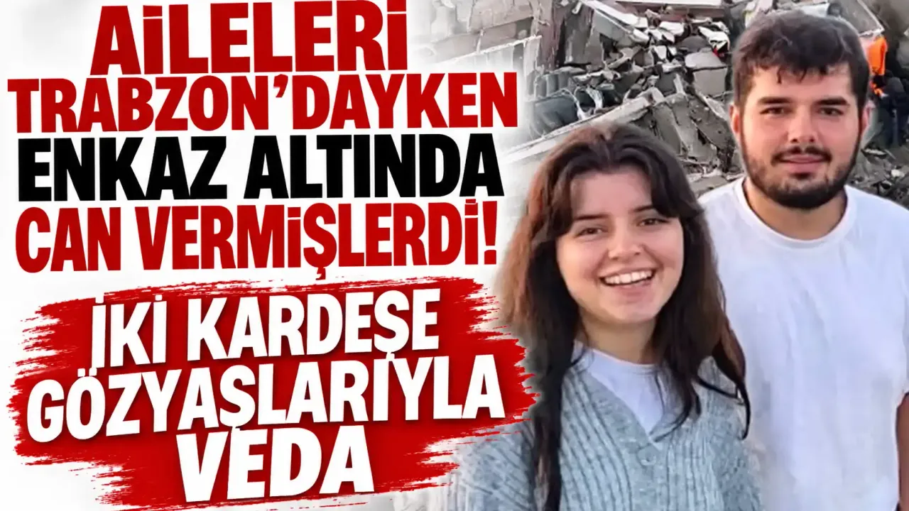 Aileleri Trabzon'dayken enkaz altında can vermişlerdi! İki kardeşe gözyaşlarıyla veda