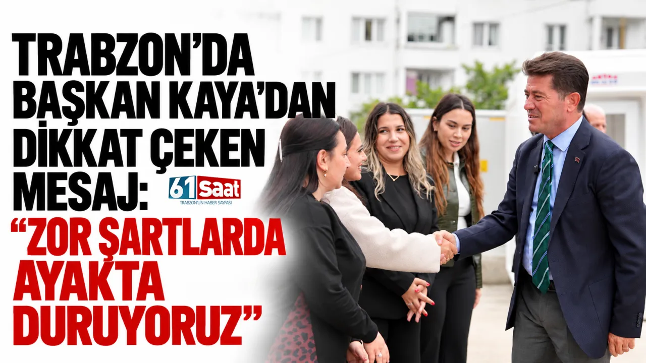Trabzon’da Başkan Kaya’dan dikkat çeken mesaj: “Zor şartlarda ayakta duruyoruz”