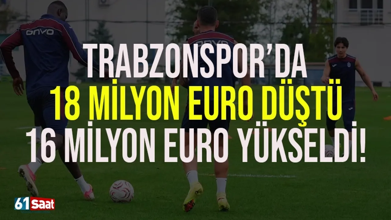 Trabzonspor'da 18 Milyon Euro düştü, 16 Milyon Euro yükseldi...