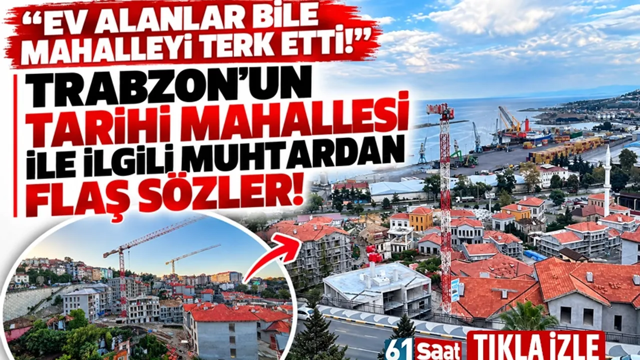Trabzon'da tarihi mahalle ilgili flaş sözler: 'Alanlar bile, mahalleyi terk etti'