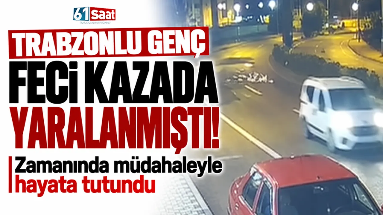 Trabzonlu genç feci kazada yaralanmıştı! Zamanında müdahaleyle hayata tutundu