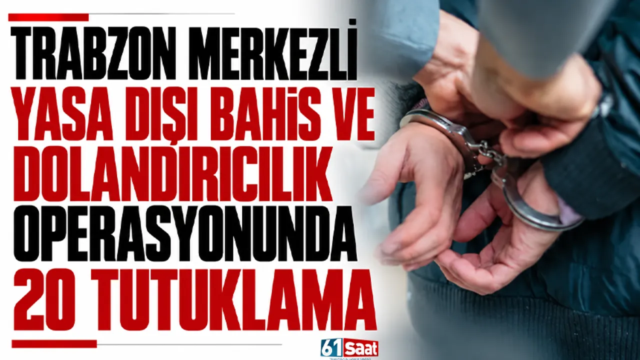 Trabzon merkezli yasa dışı bahis ve dolandırıcılık operasyonunda 20 tutuklama