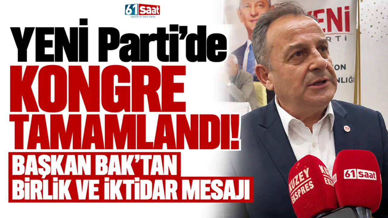 Yeni Parti’de kongre tamamlandı! Başkan Bak’tan birlik ve iktidar mesajı