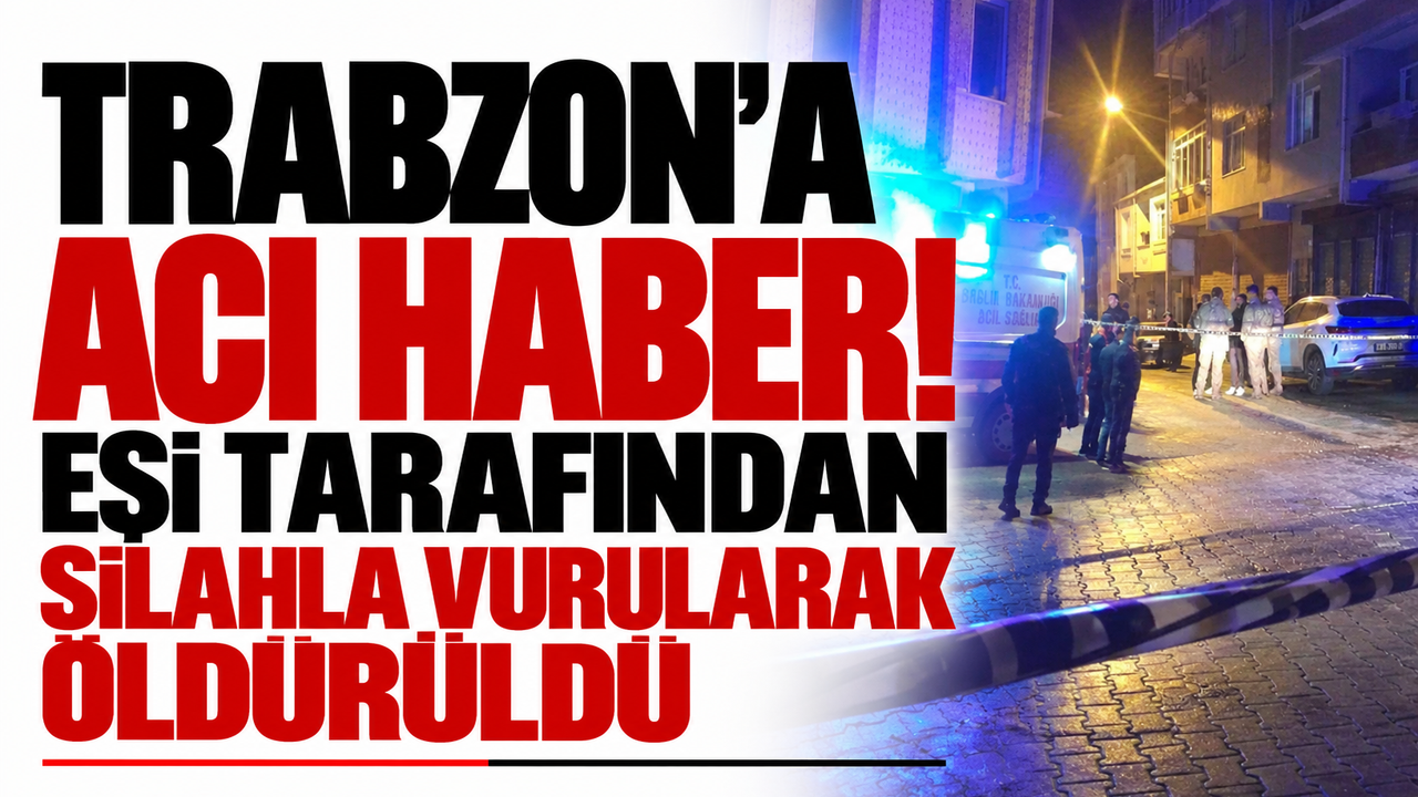 Trabzon'a acı haber! Eşi tarafından silahla vurularak öldürüldü