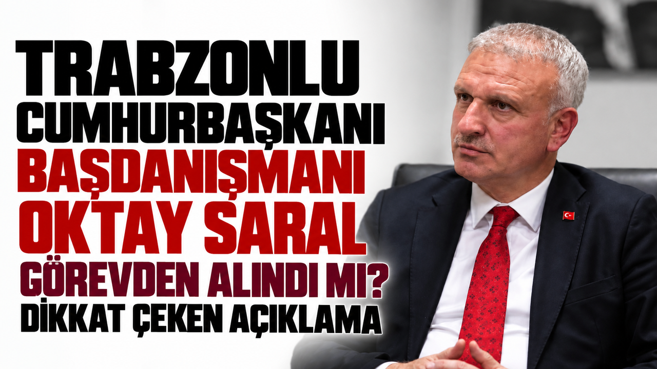 Trabzonlu Cumhurbaşkanı Başdanışmanı Oktay Saral görevden alındı mı? Dikkat çeken açıklama!