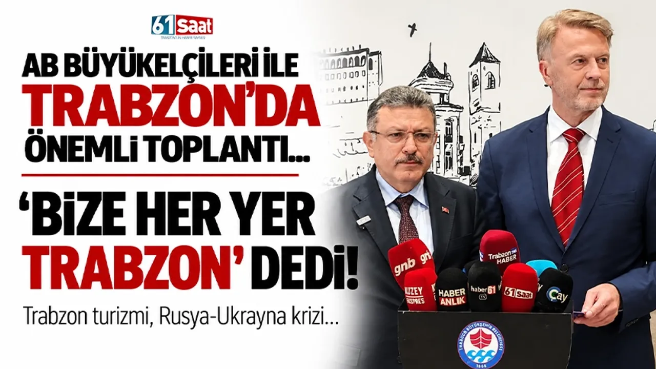 AB Büyükelçileri ile Trabzon'da önemli toplantı... 'Bize her yer Trabzon' dedi! Trabzon turizmi, Rusya-Ukrayna krizi...