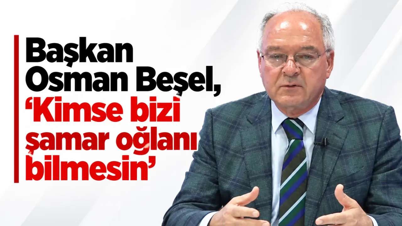 Başkan Osman Beşel, 'Kimse bizi şamar oğlanı bilmesin'