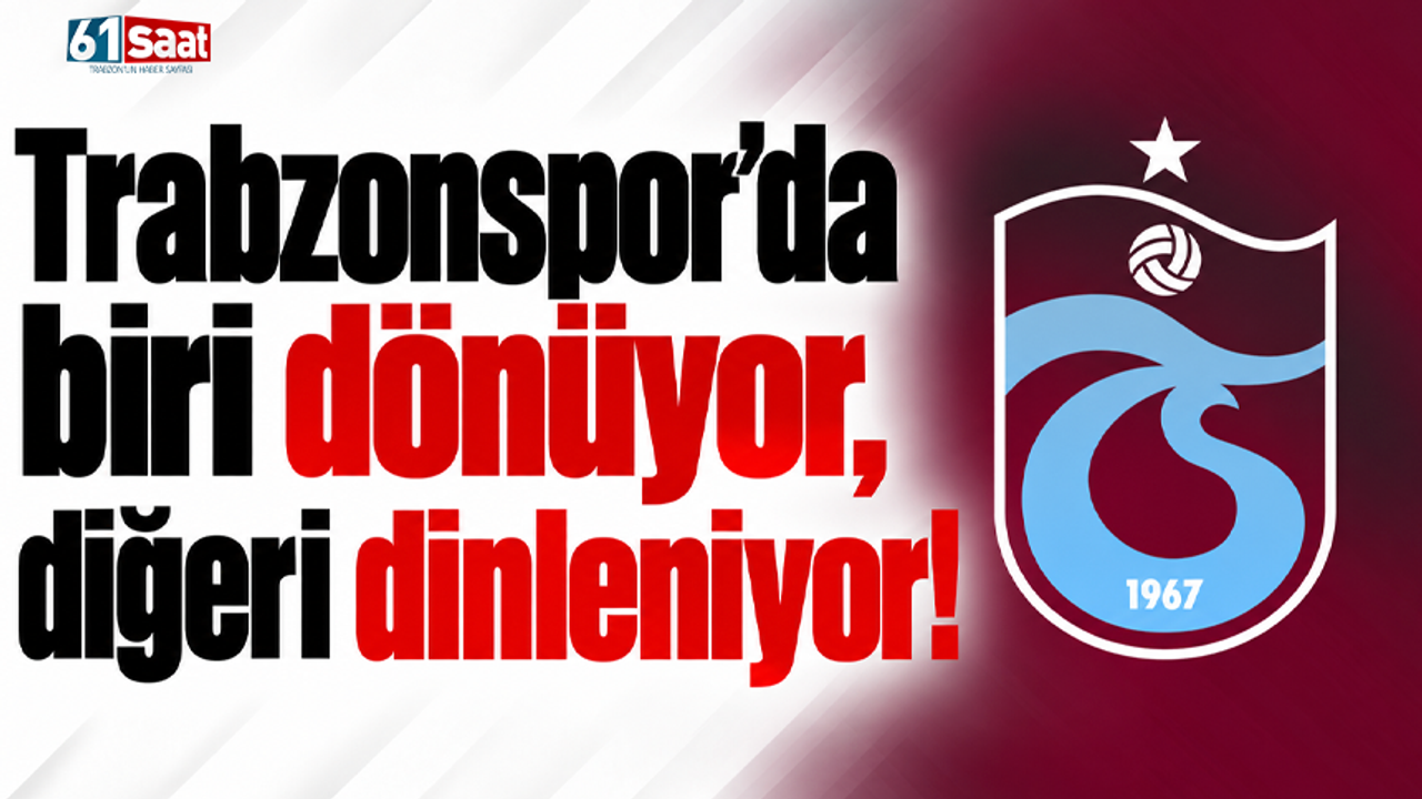 Trabzonspor'da biri dönüyor, diğeri dinleniyor!