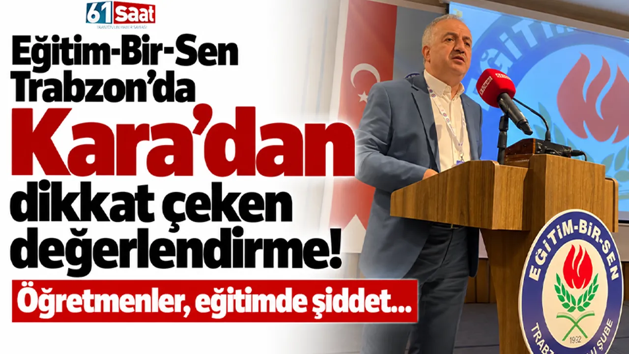 Eğitim-Bir-Sen Trabzon’da Kara'dan dikkat çeken değerlendirme! Öğretmenler, eğitimde şiddet...