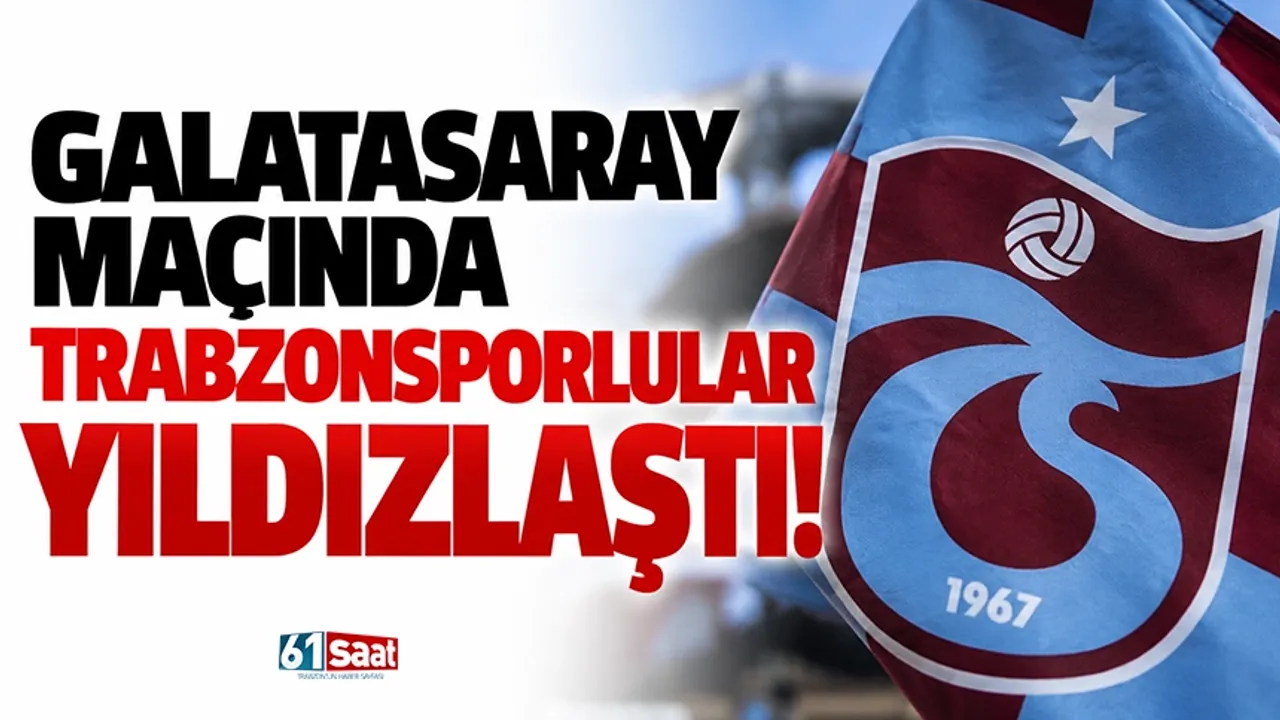 Galatasaray maçında Trabzonsporlular yıldızlaştı!