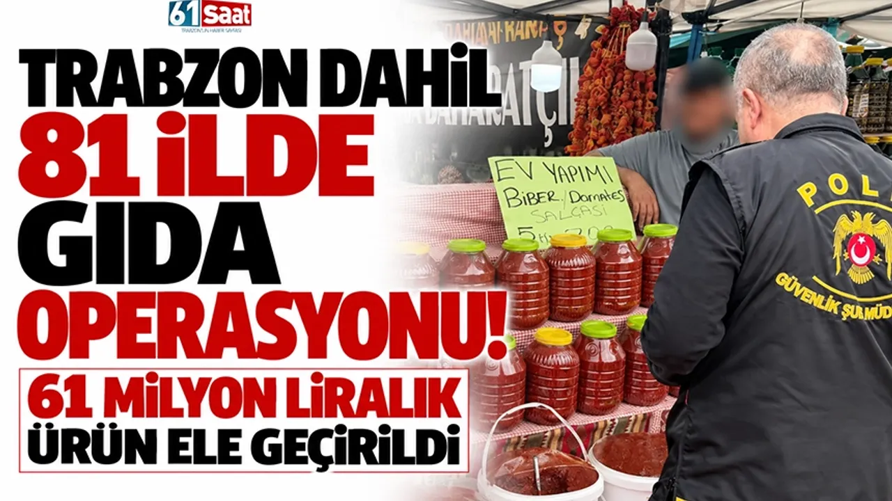 Trabzon dahil 81 ilde gıda operasyonu! 61 milyon liralık ürün ele geçirildi