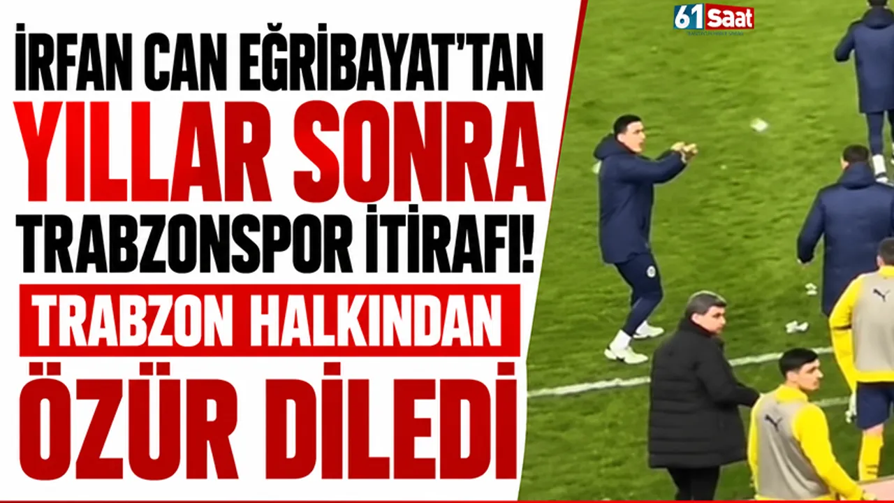 İrfan Can Eğribayat'tan yıllar sonra Trabzonspor itirafı! Trabzon halkından özür diledi
