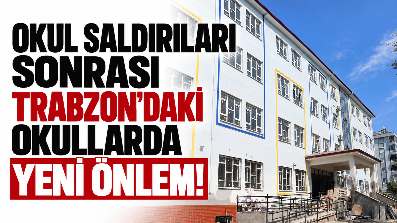 Okul saldırıları sonrası Trabzon'daki okullarda yeni önlem