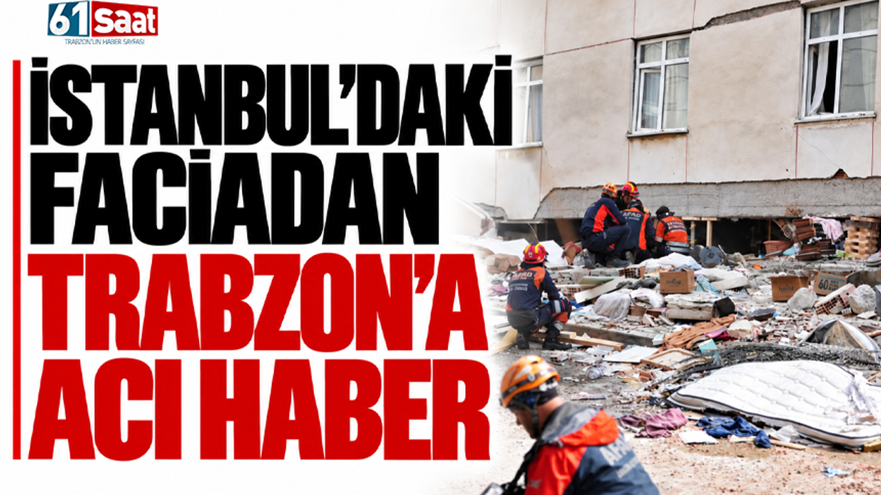 İstanbul’daki faciadan Trabzon’a acı haber