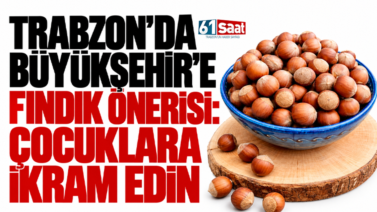 Trabzon’da Büyükşehir’e fındık önerisi: Çocuklara ikram edin