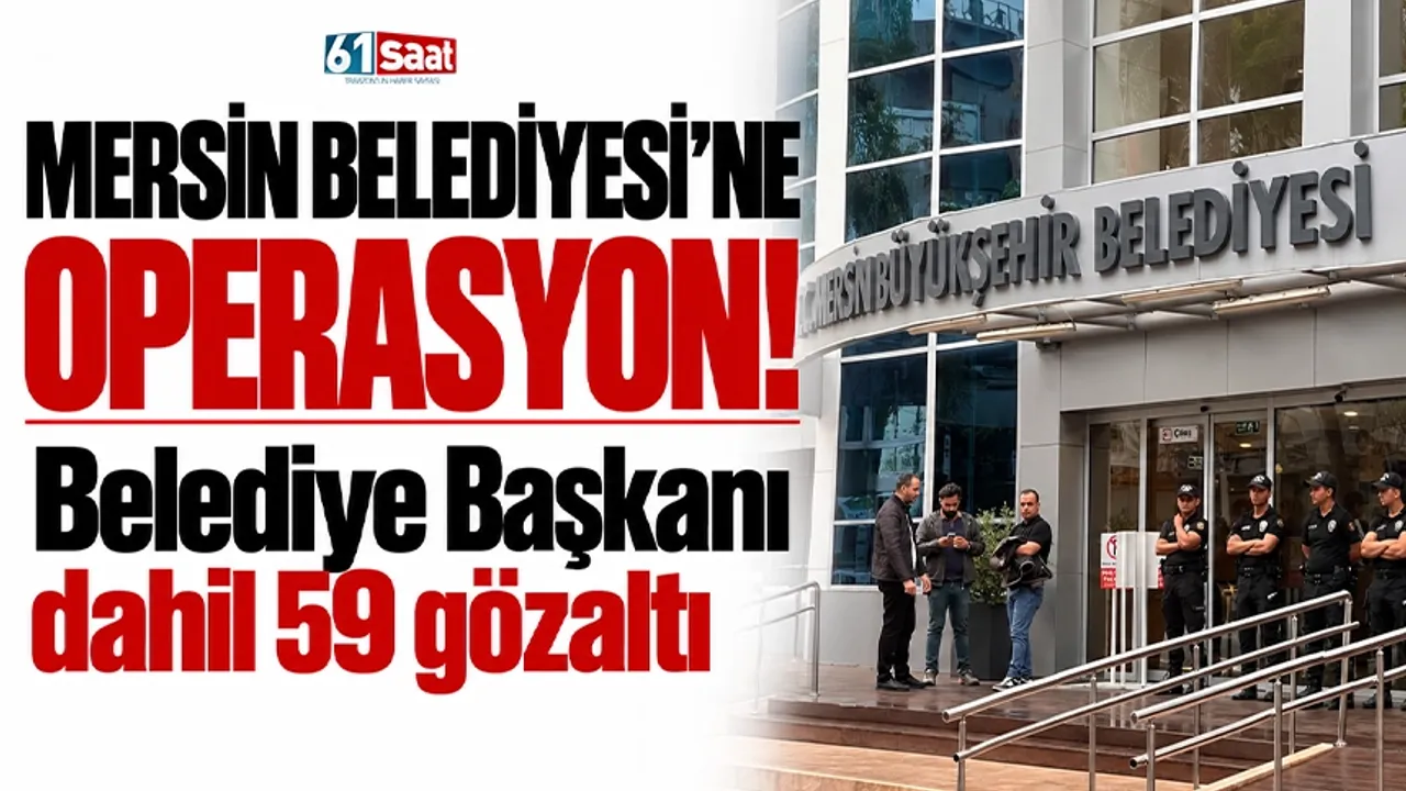 Mersin Belediyesi'ne operasyon! Belediye Başkanı dahil 59 gözaltı