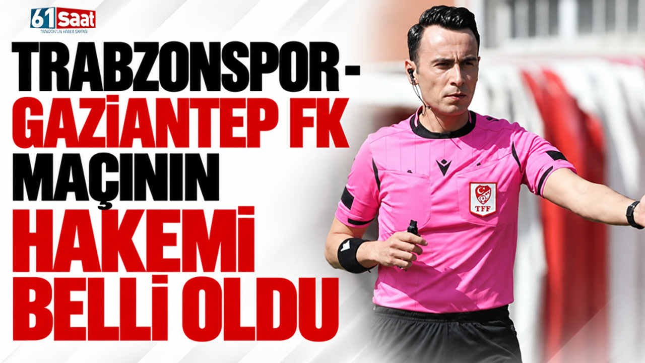 Trabzonspor - Gaziantep FK maçının hakemi belli oldu