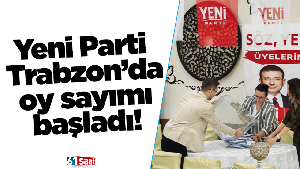 Yeni Parti Trabzon’da oy sayımı başladı!