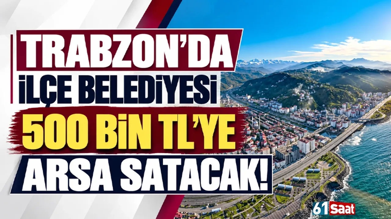 Trabzon'da ilçe belediyesi 500 bin TL'ye arsa satacak!