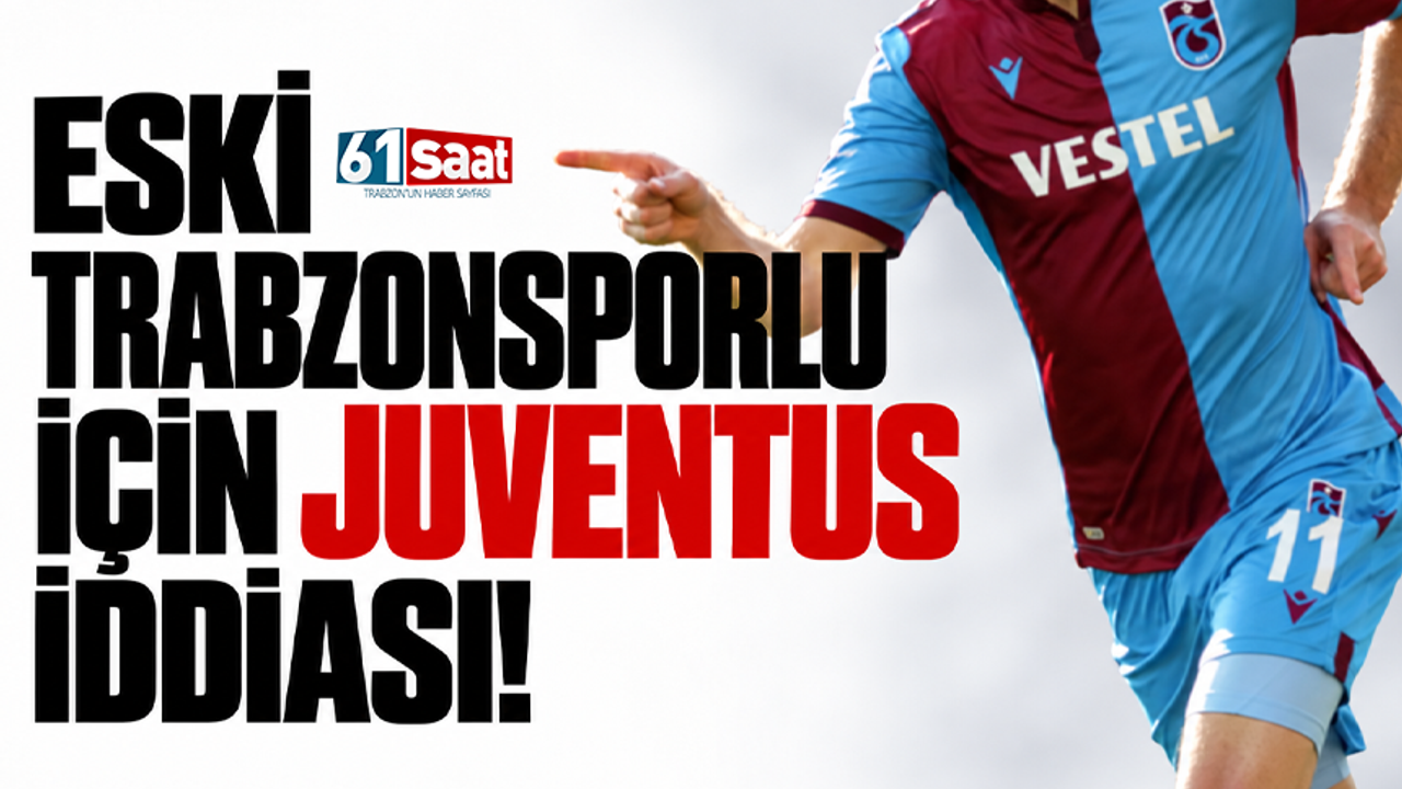 Eski Trabzonsporlu için Juventus iddiası!