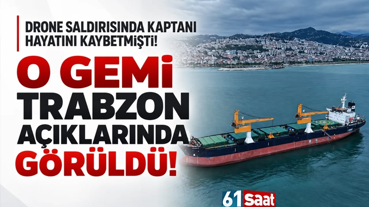 Kaptanı drone saldırısında hayatını kaybetmişti! O gemi Trabzon'da görüldü