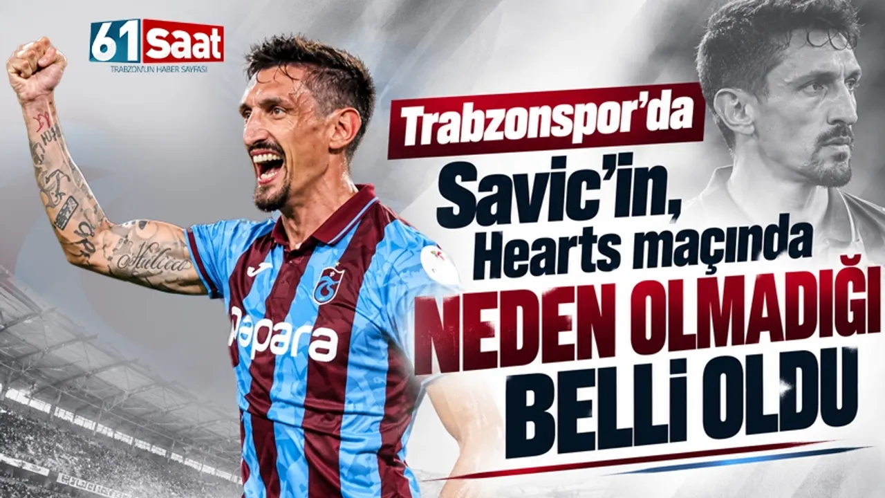 Trabzonspor'da Savic'in, Hearts maçında neden olmadığı belli oldu