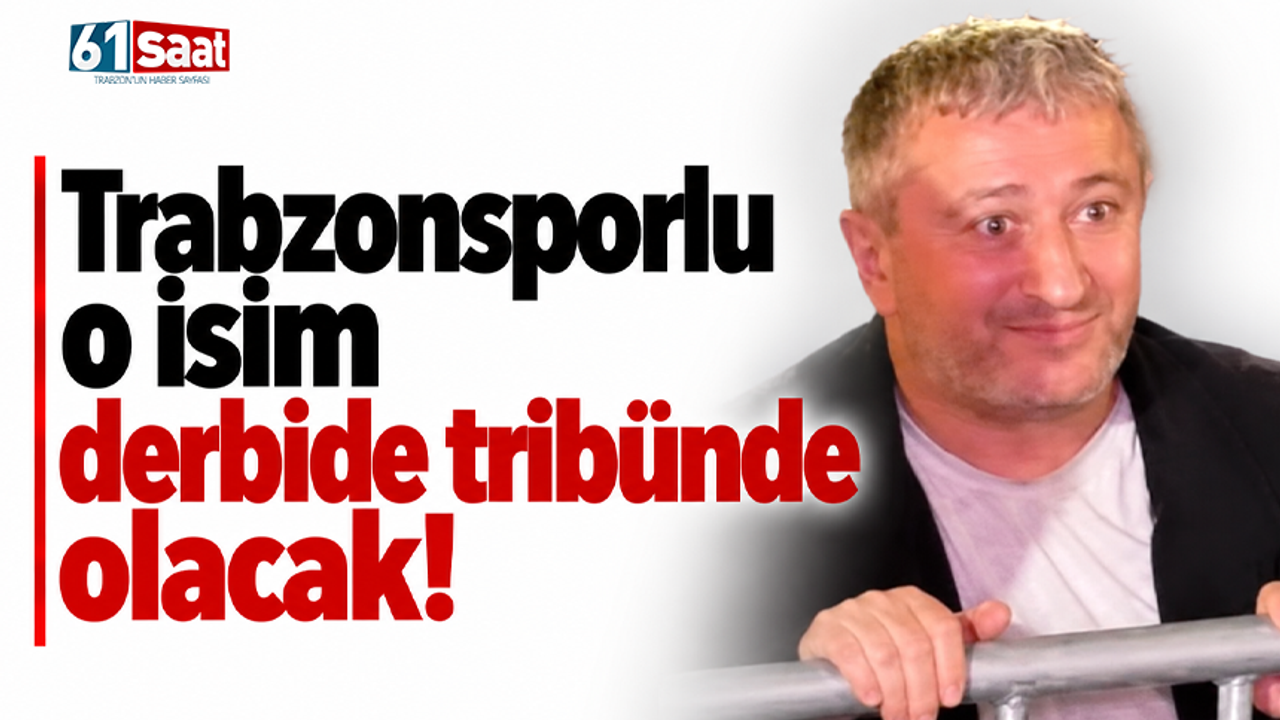 Trabzonsporlu o isim derbide tribünde olacak!
