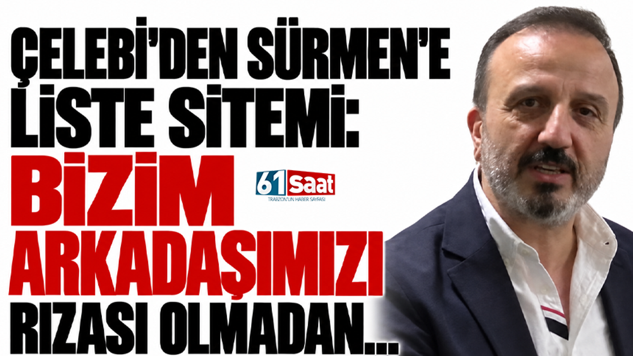 Çelebi’den Sürmen’e liste sitemi: “Bizim arkadaşımızı rızası olmadan…”