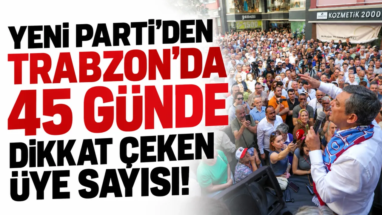 Yeni Parti’den Trabzon’da 45 günde dikkat çeken üye sayısı!