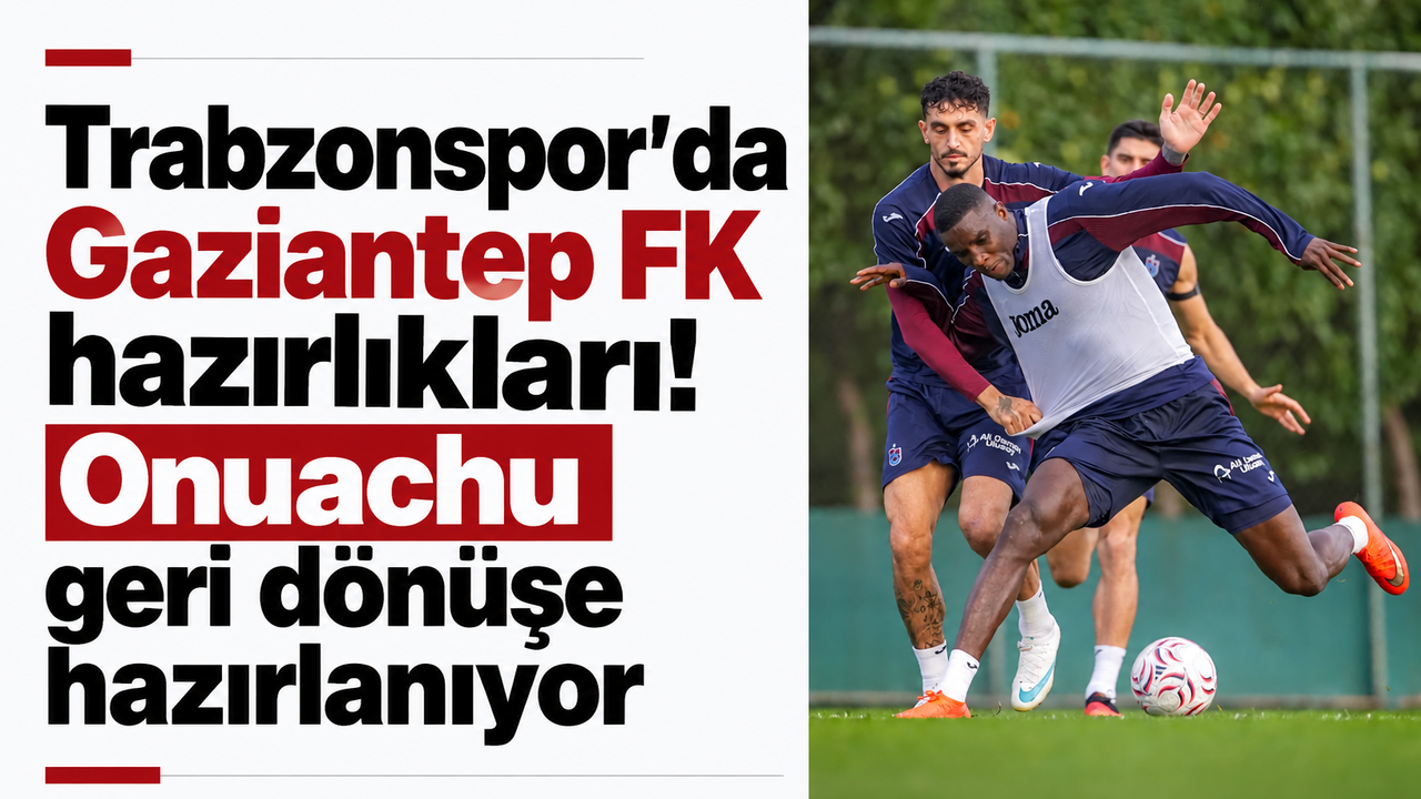 Trabzonspor'da Gaziantep FK hazırlıkları! Onuachu geri dönüşe hazırlanıyor