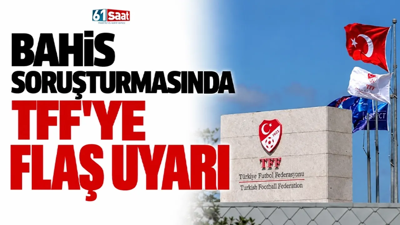 Bahis soruşturmasında TFF'ye flaş uyarı