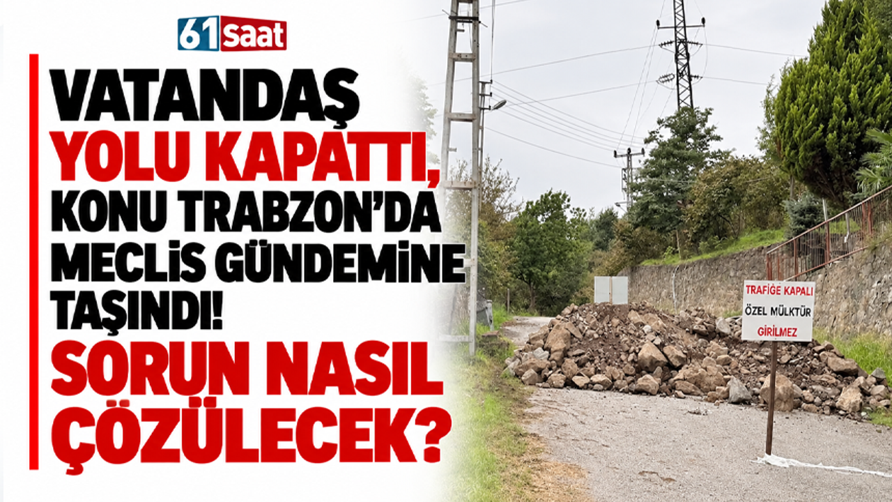 Vatandaş yolu kapattı, konu Trabzon’da Meclis gündemine taşındı! Sorun nasıl çözülecek?