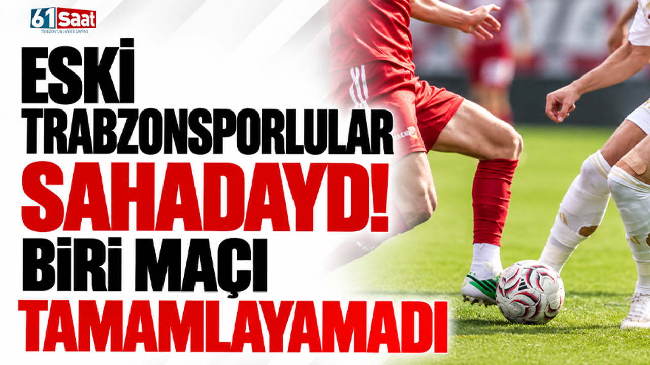 Eski Trabzonsporlular sahadaydı! Biri maçı tamamlayamadı