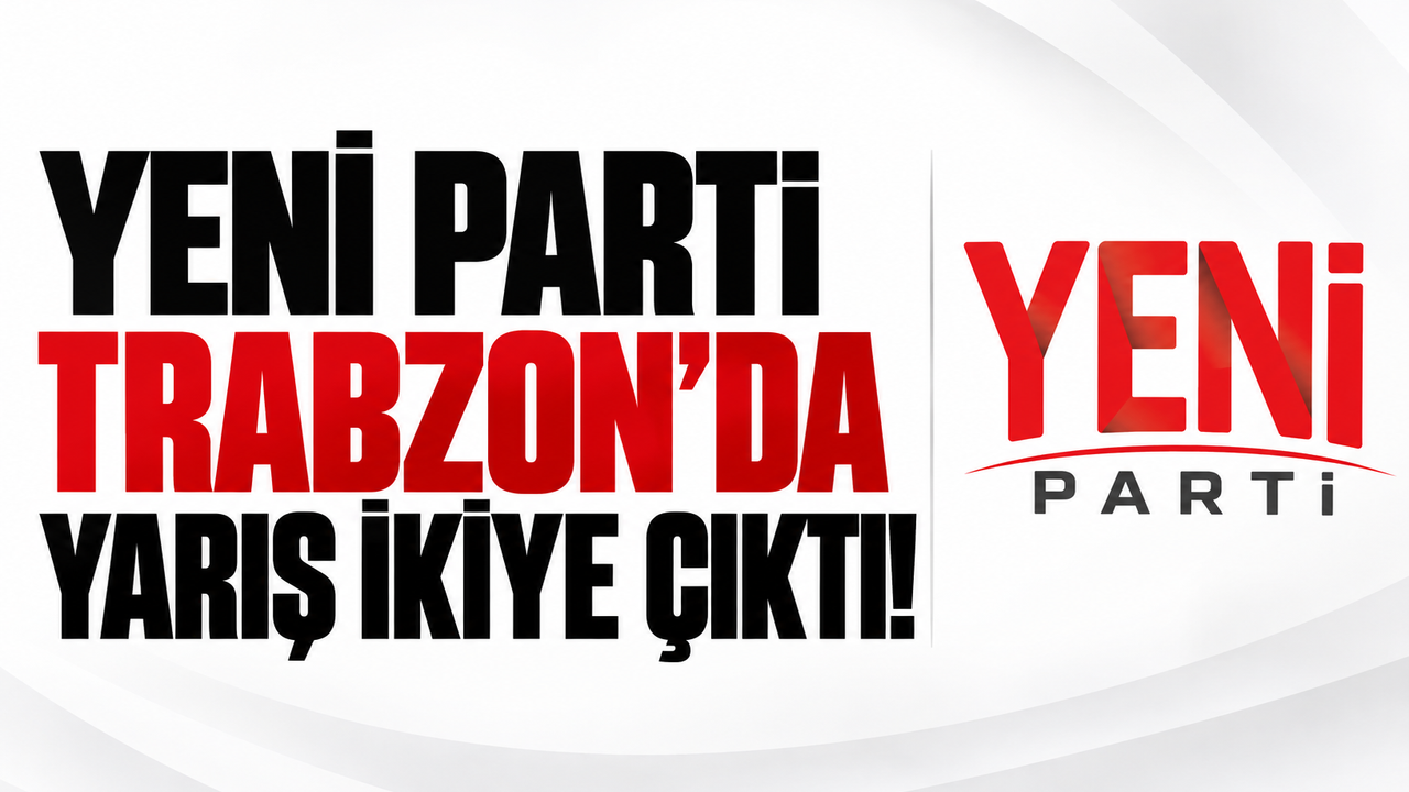 Yeni Parti Trabzon’da yarış ikiye çıktı!