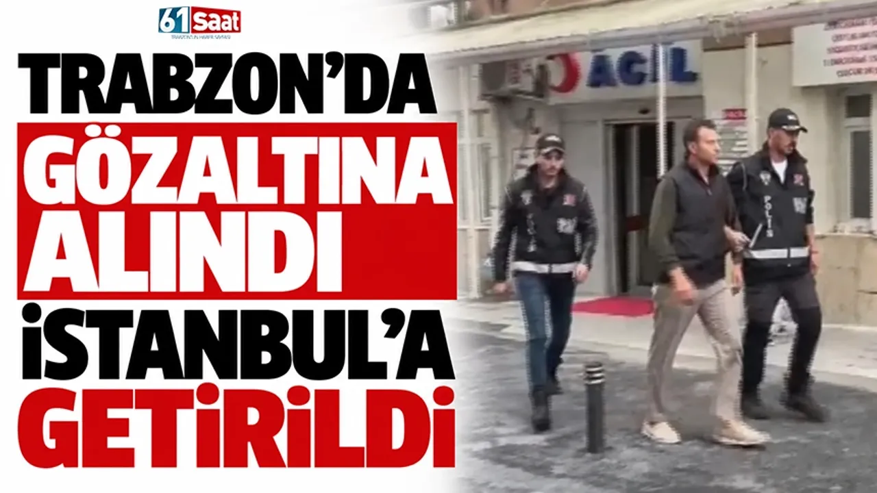 Trabzon'da gözaltına alındı, İstanbul'a getirildi